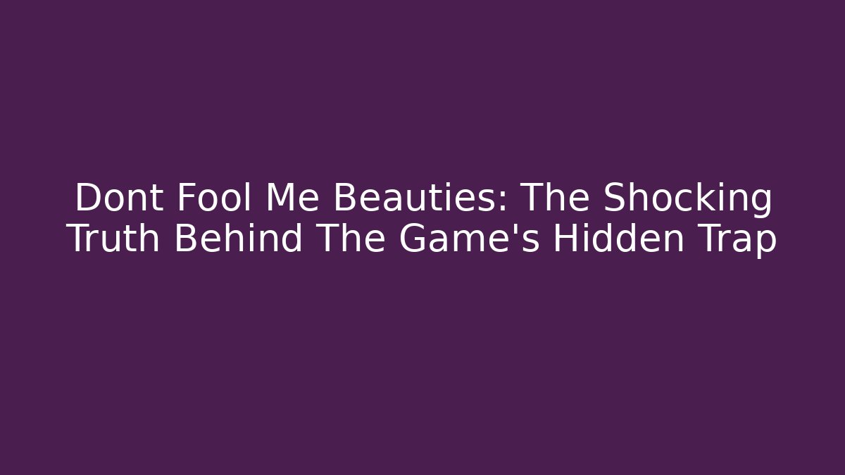 Dont Fool Me Beauties: The Shocking Truth Behind The Game's Hidden Trap