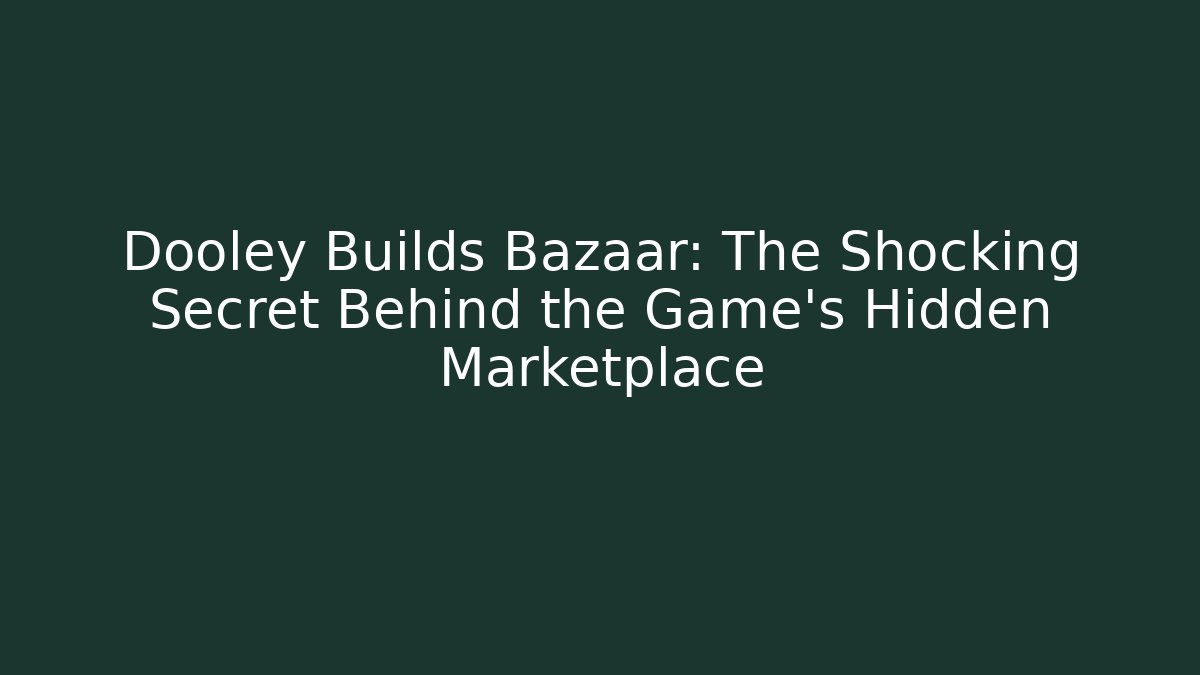 Dooley Builds Bazaar: The Shocking Secret Behind the Game's Hidden Marketplace