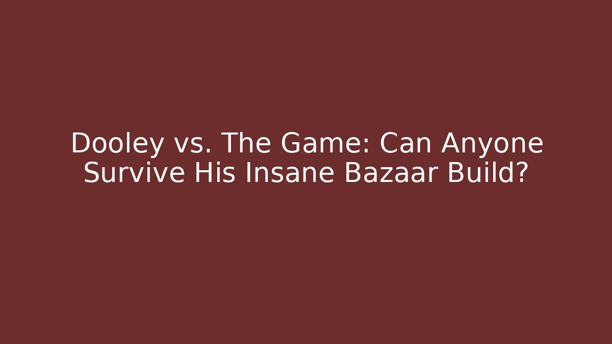 Dooley vs. The Game: Can Anyone Survive His Insane Bazaar Build?