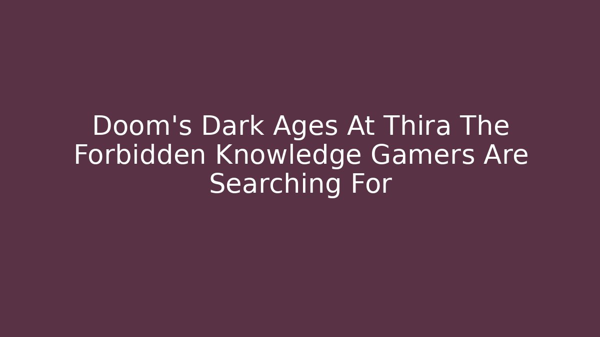 Doom's Dark Ages At Thira The Forbidden Knowledge Gamers Are Searching For