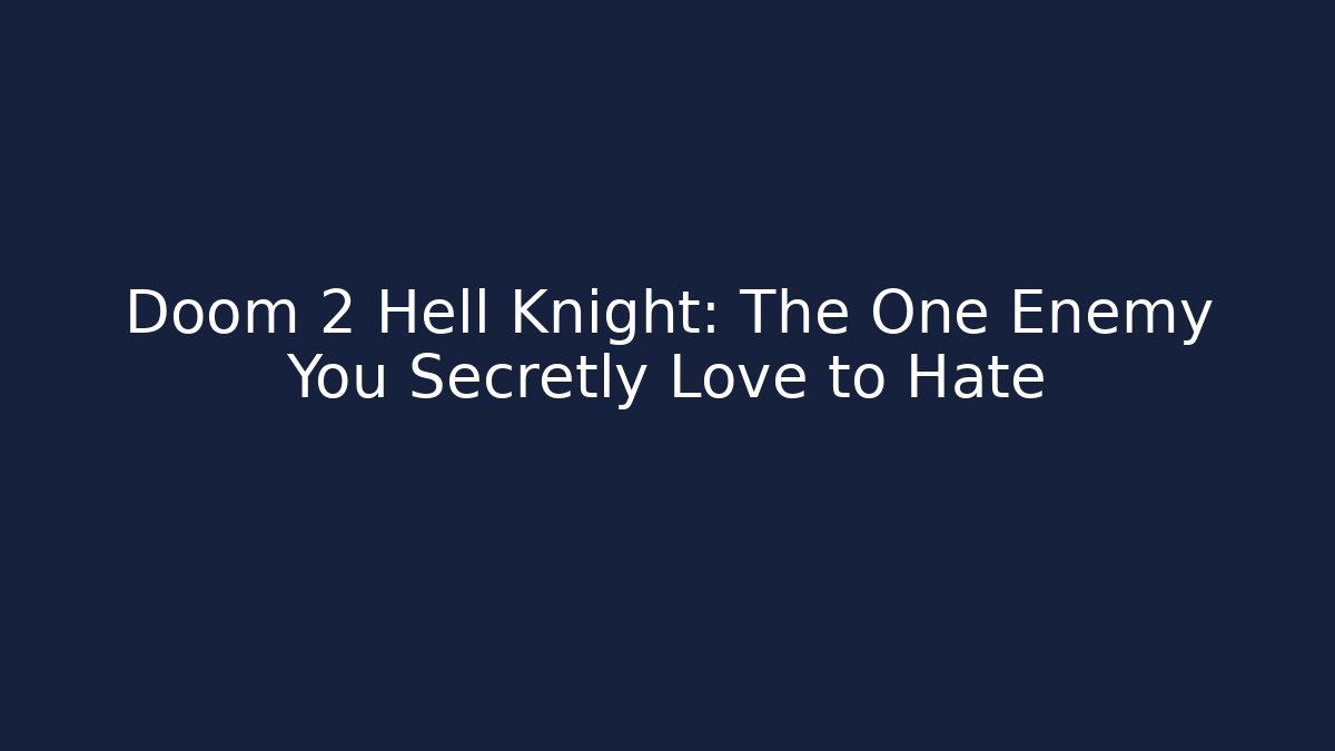 Doom 2 Hell Knight: The One Enemy You Secretly Love to Hate