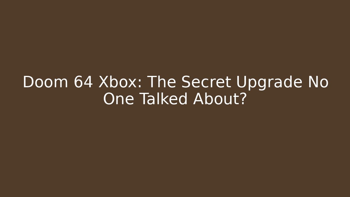 Doom 64 Xbox: The Secret Upgrade No One Talked About?