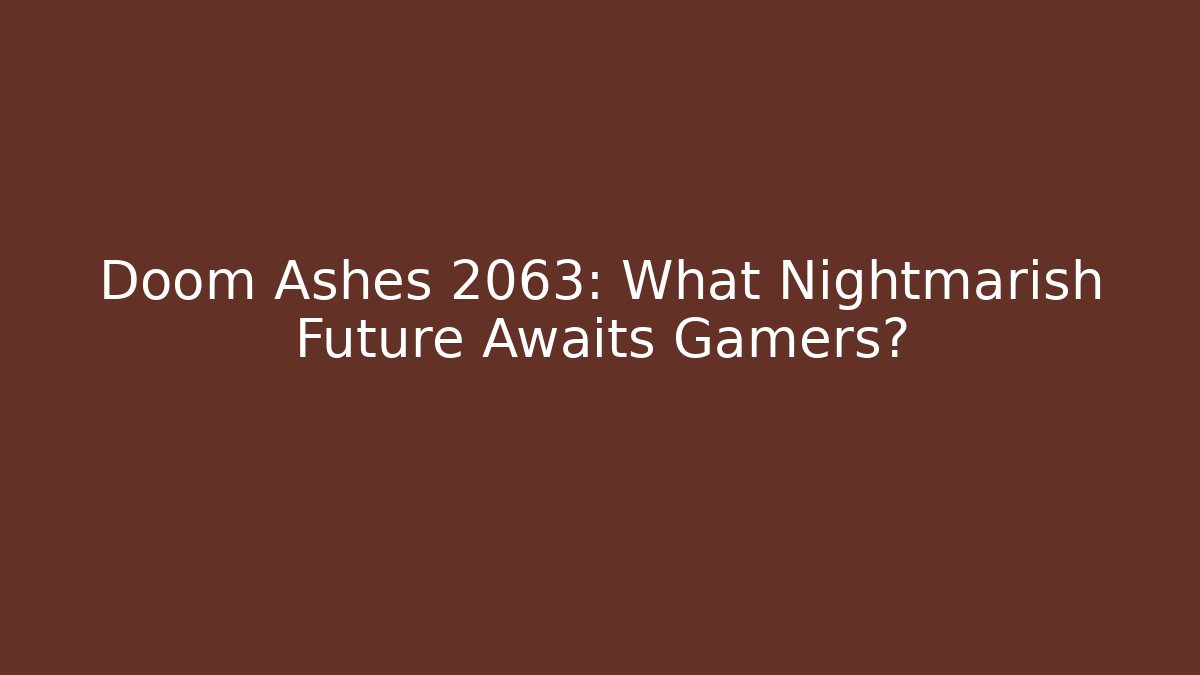 Doom Ashes 2063: What Nightmarish Future Awaits Gamers?
