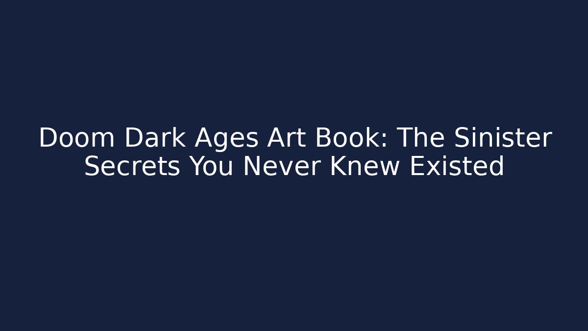 Doom Dark Ages Art Book: The Sinister Secrets You Never Knew Existed