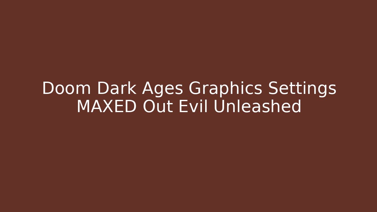 Doom Dark Ages Graphics Settings MAXED Out Evil Unleashed - Create More Assets