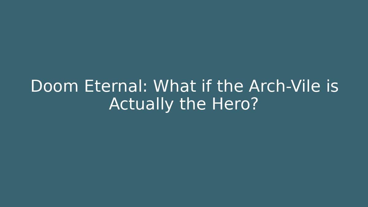 Doom Eternal: What if the Arch-Vile is Actually the Hero?