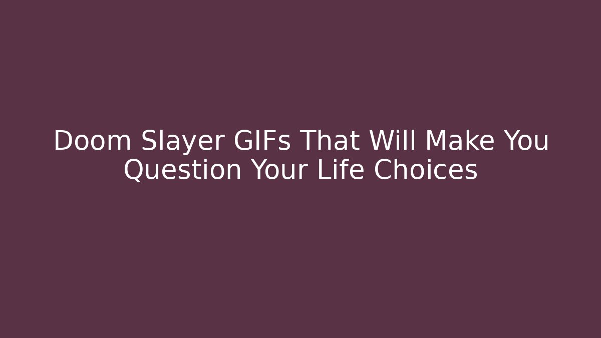 Doom Slayer GIFs That Will Make You Question Your Life Choices