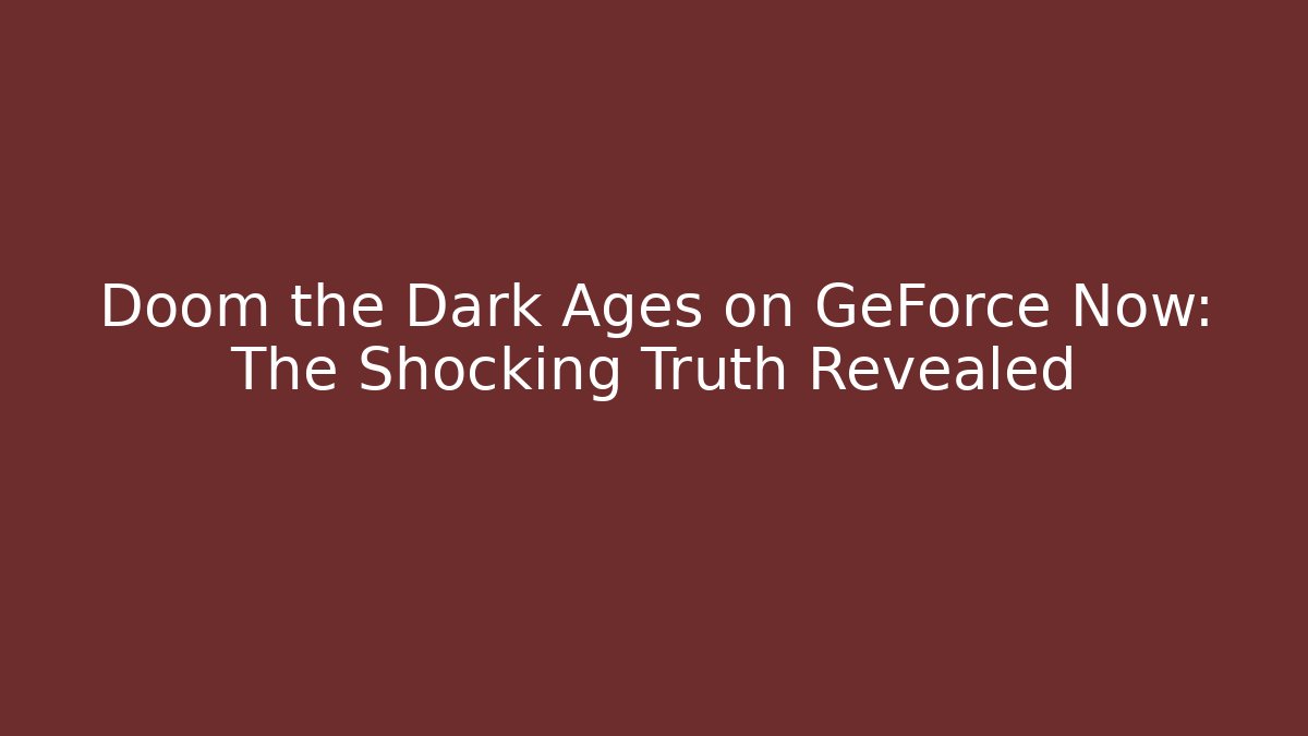 Doom the Dark Ages on GeForce Now: The Shocking Truth Revealed