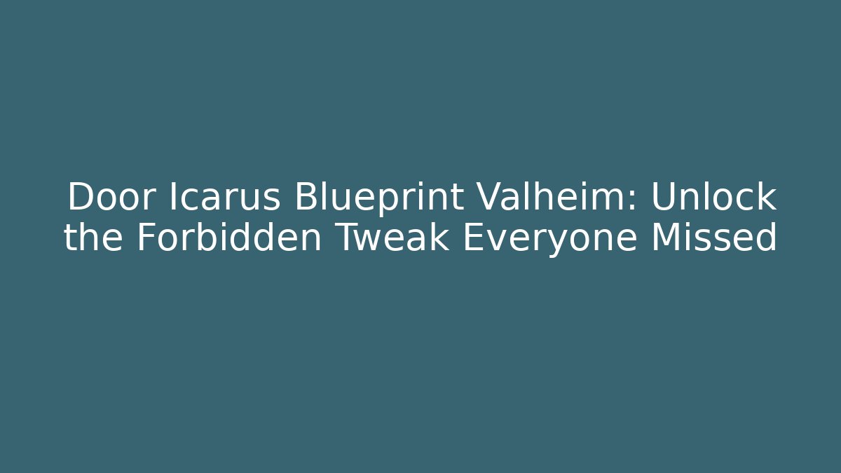 Door Icarus Blueprint Valheim: Unlock the Forbidden Tweak Everyone Missed