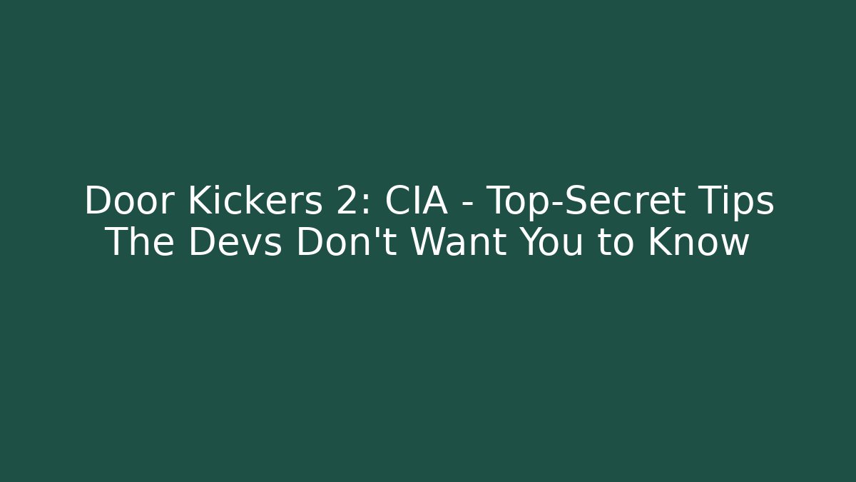Door Kickers 2: CIA - Top-Secret Tips The Devs Don't Want You to Know