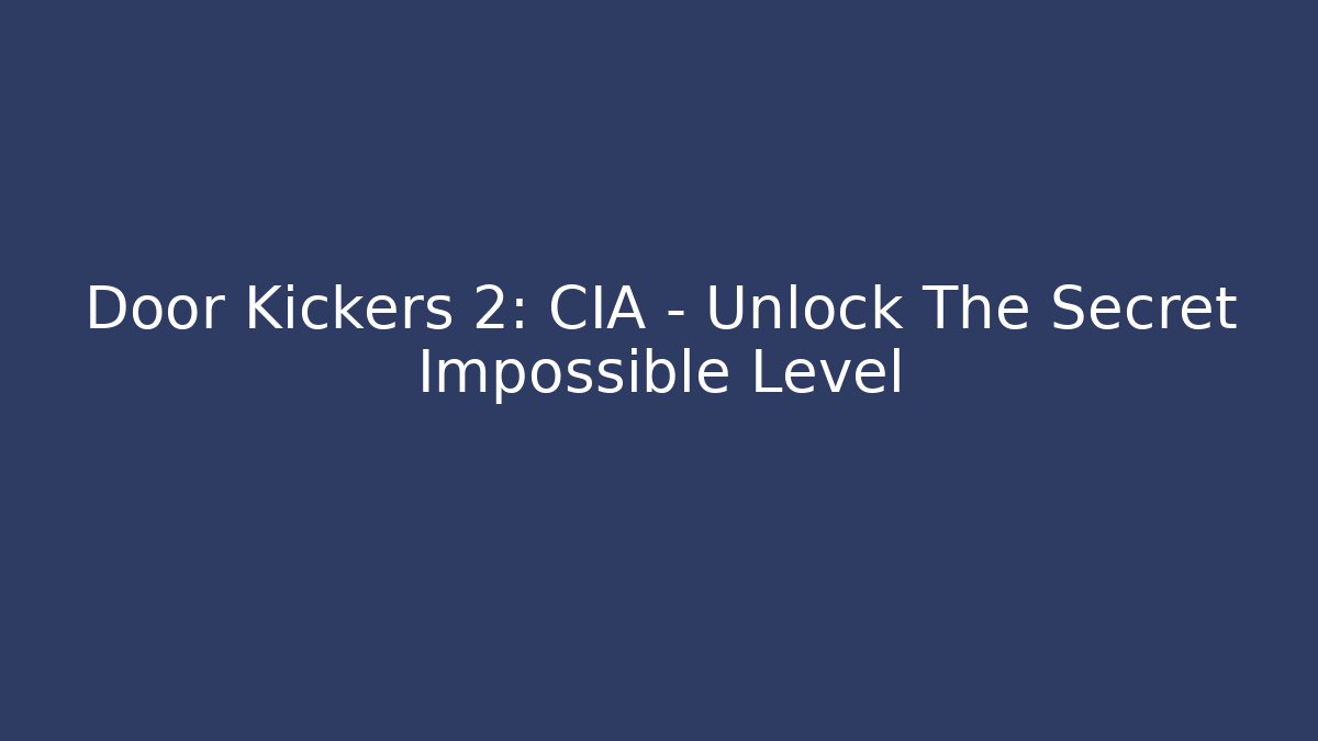 Door Kickers 2: CIA - Unlock The Secret Impossible Level