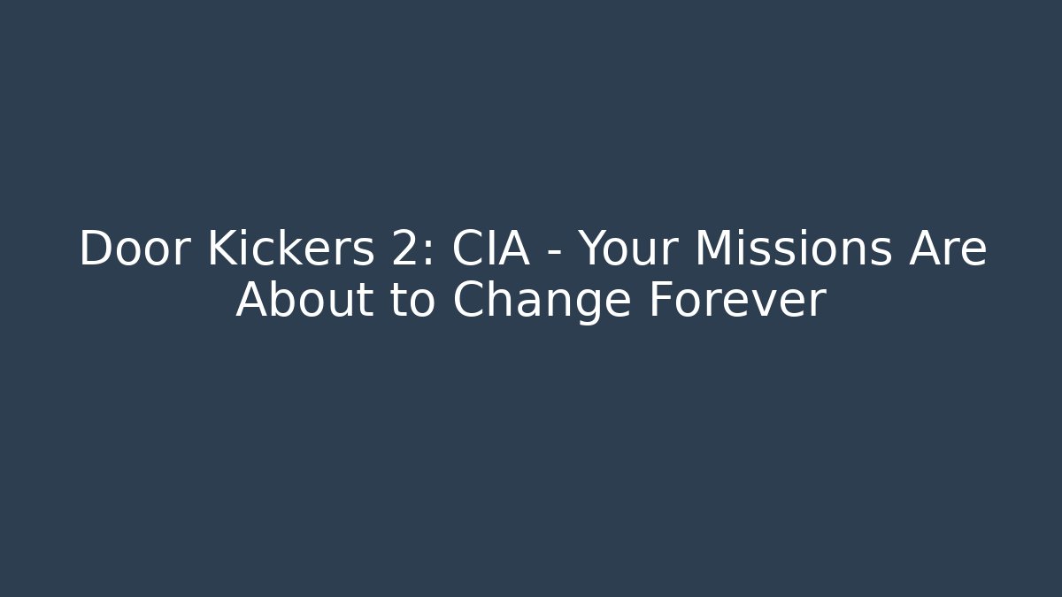 Door Kickers 2: CIA - Your Missions Are About to Change Forever