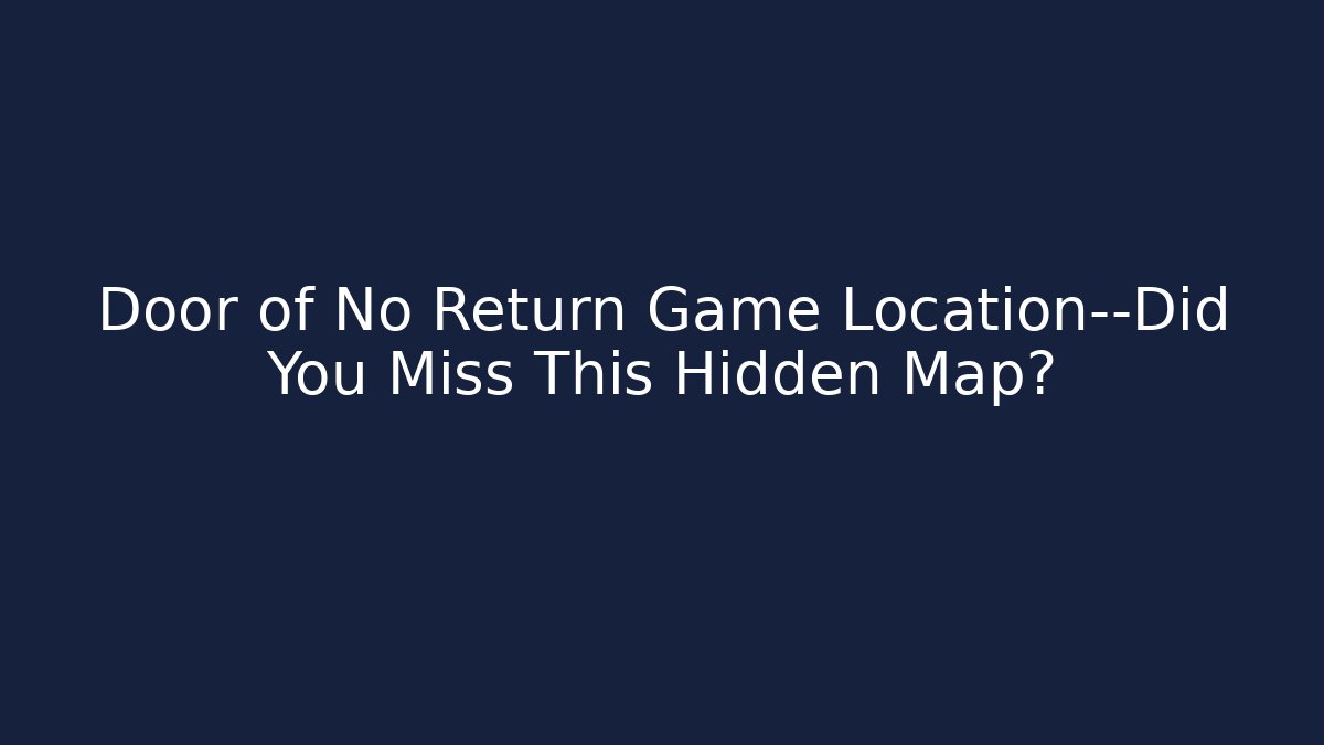 Door of No Return Game Location—Did You Miss This Hidden Map?