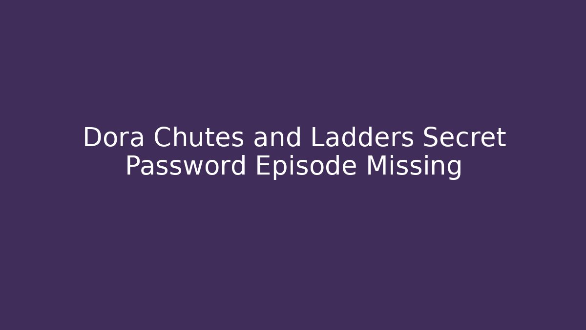 Dora Chutes and Ladders Secret Password Episode Missing - Create More Assets