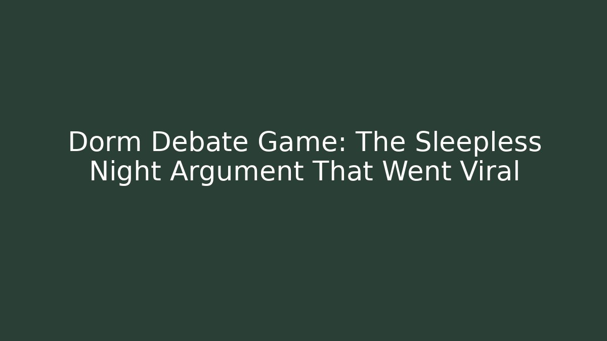 Dorm Debate Game: The Sleepless Night Argument That Went Viral