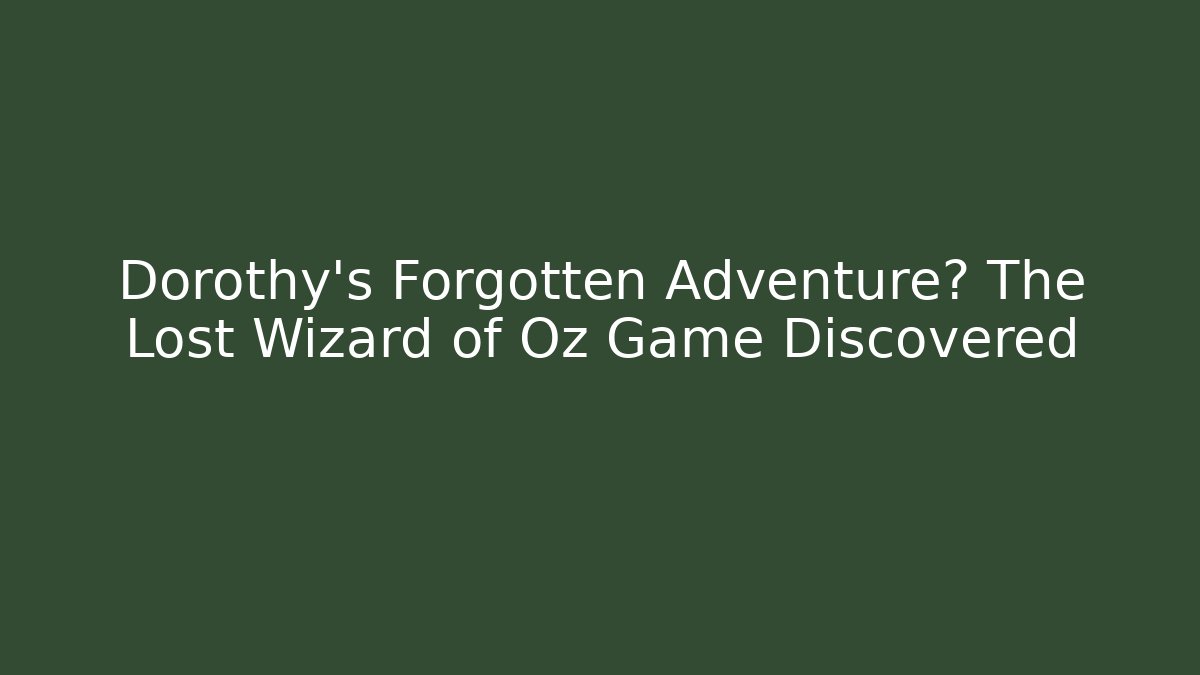 Dorothy’s Forgotten Adventure? The Lost Wizard of Oz Game Discovered