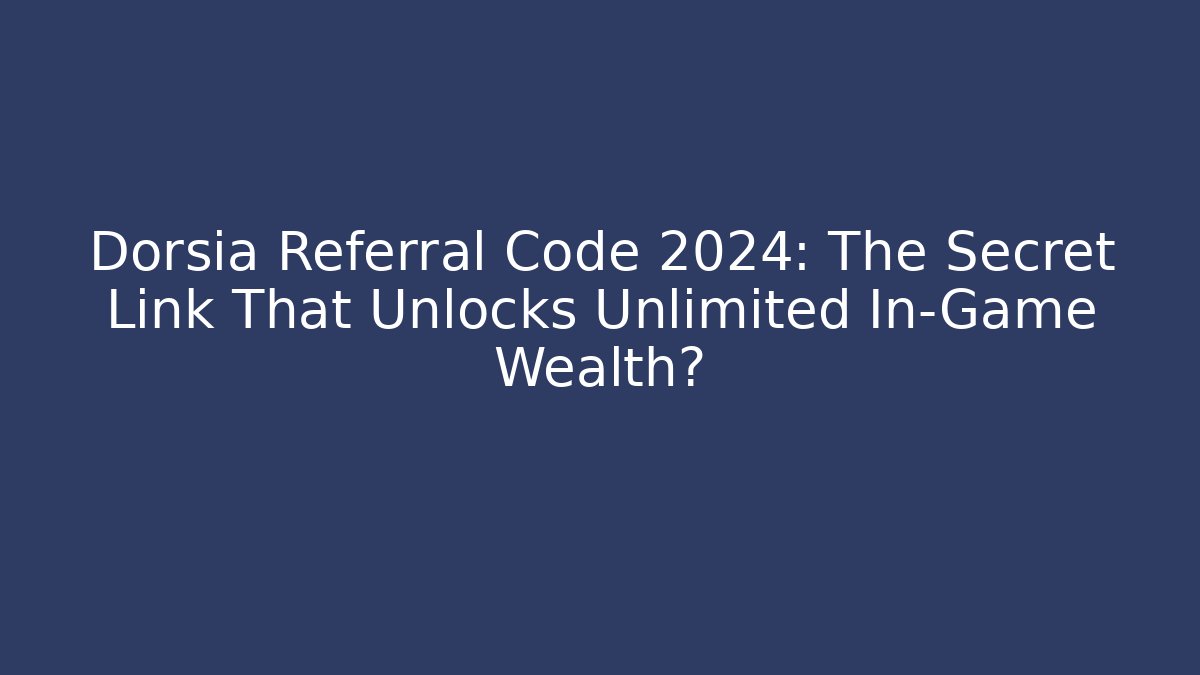 Dorsia Referral Code 2024: The Secret Link That Unlocks Unlimited In-Game Wealth?