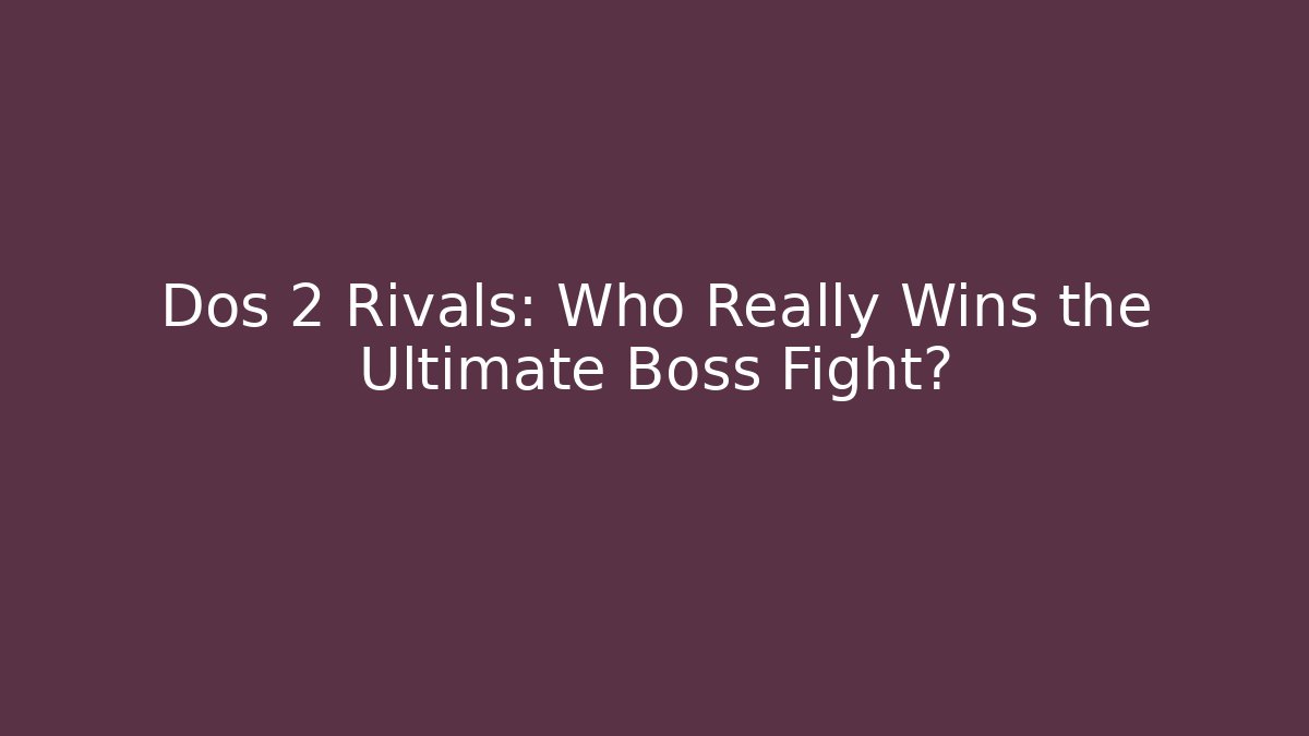 Dos 2 Rivals: Who Really Wins the Ultimate Boss Fight?