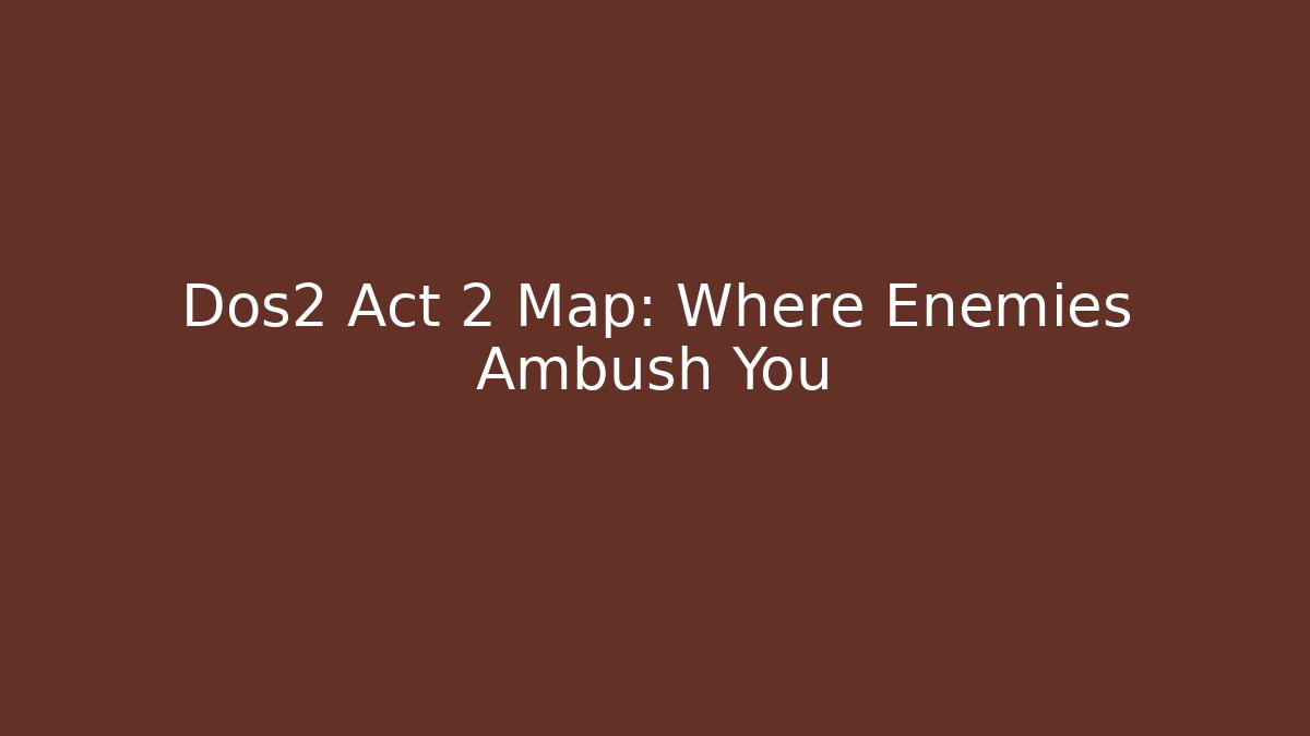 Dos2 Act 2 Map: Where Enemies Ambush You - Create More Assets