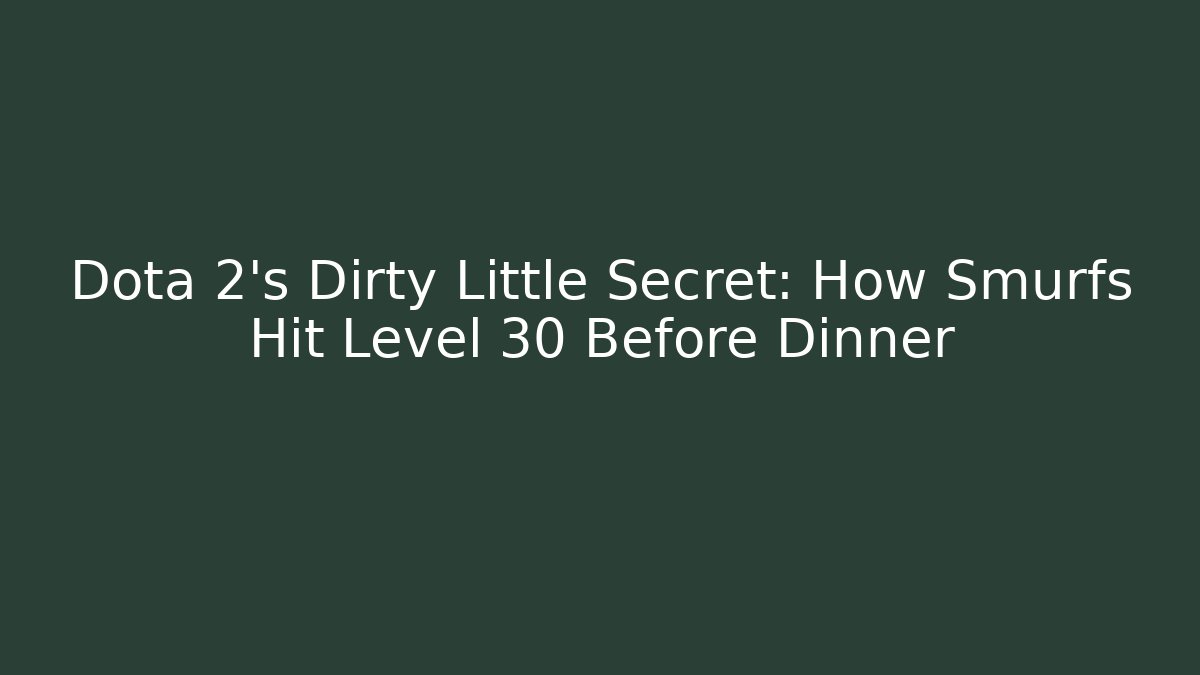 Dota 2’s Dirty Little Secret: How Smurfs Hit Level 30 Before Dinner