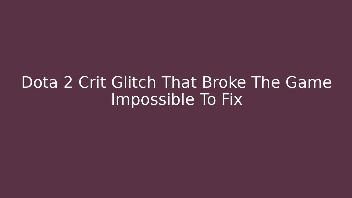 Dota 2 Crit Glitch That Broke The Game Impossible To Fix