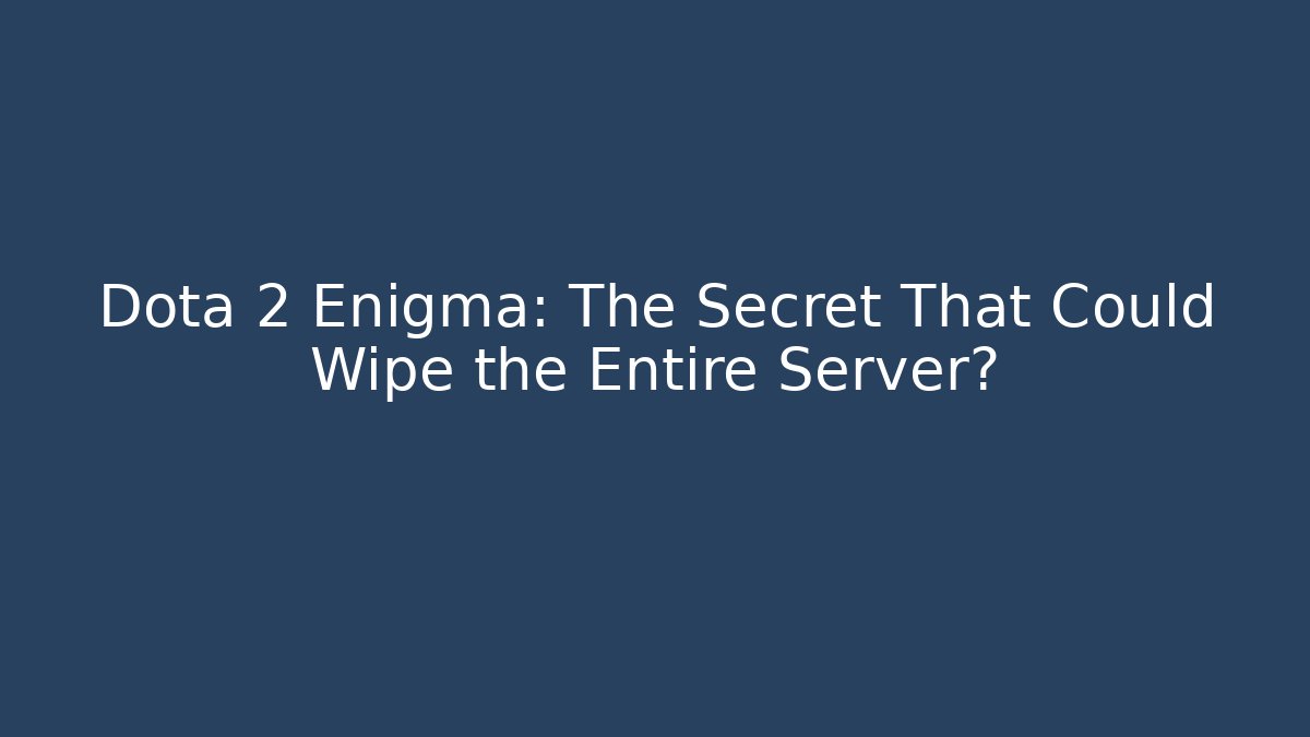 Dota 2 Enigma: The Secret That Could Wipe the Entire Server?