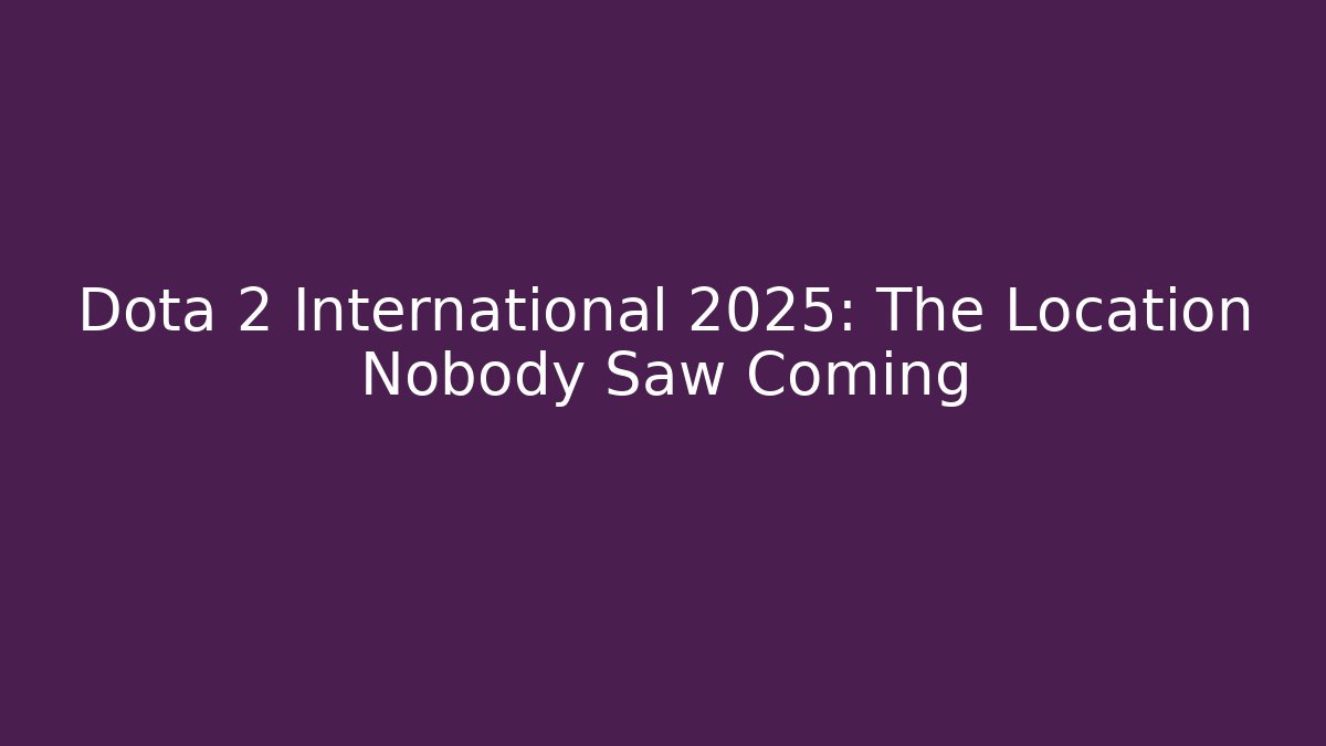 Dota 2 International 2025: The Location Nobody Saw Coming