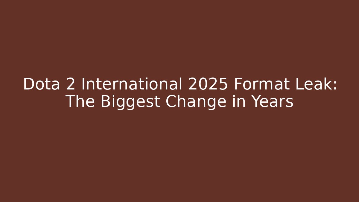 Dota 2 International 2025 Format Leak: The Biggest Change in Years