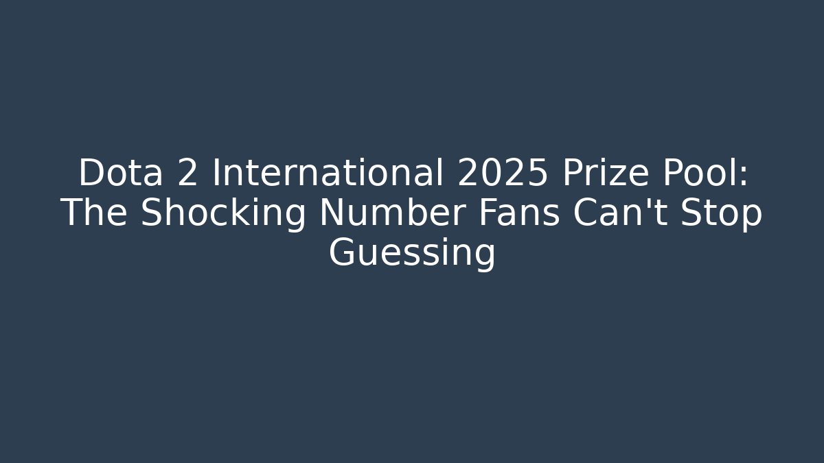Dota 2 International 2025 Prize Pool: The Shocking Number Fans Can't Stop Guessing