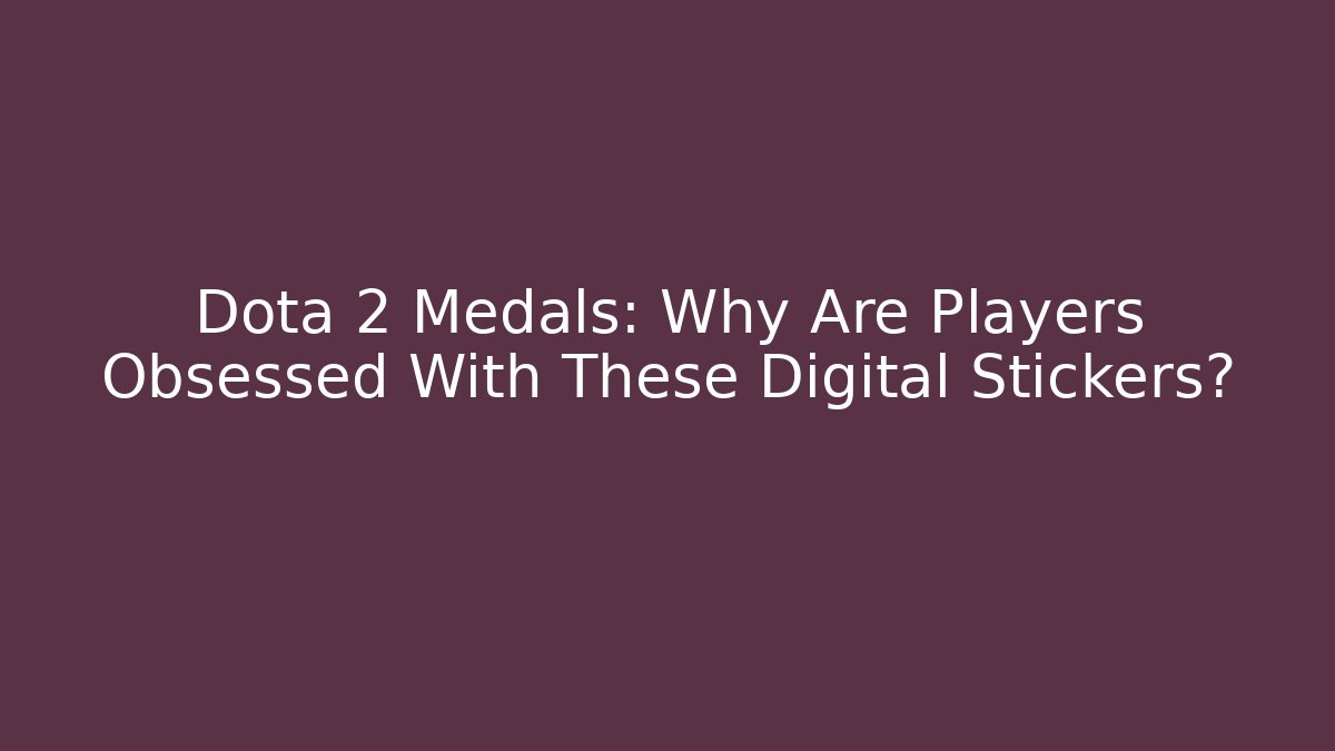 Dota 2 Medals: Why Are Players Obsessed With These Digital Stickers?