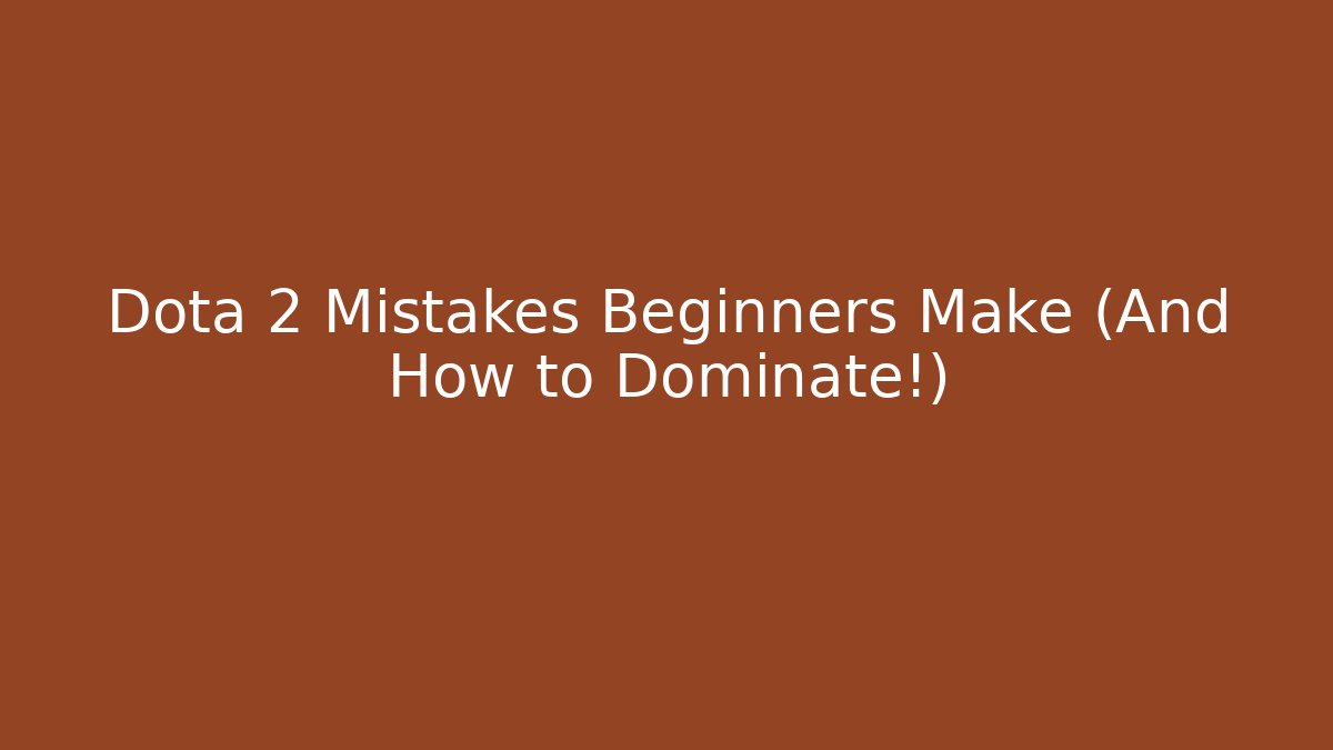 Dota 2 Mistakes Beginners Make (And How to Dominate!) - Create More Assets