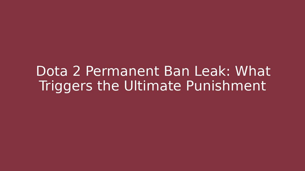 Dota 2 Permanent Ban Leak: What Triggers the Ultimate Punishment