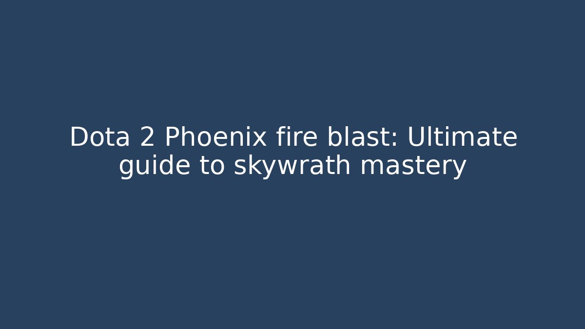 Dota 2 Phoenix fire blast: Ultimate guide to skywrath mastery