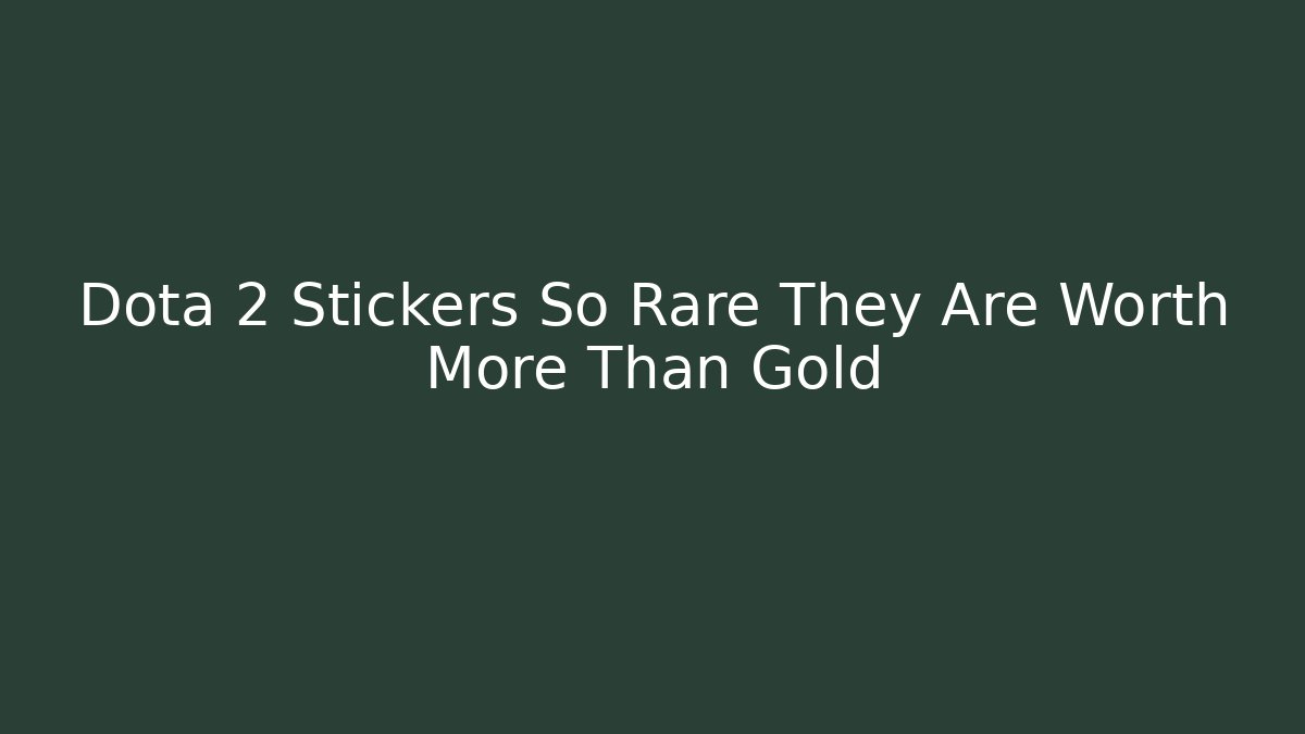 Dota 2 Stickers So Rare They Are Worth More Than Gold