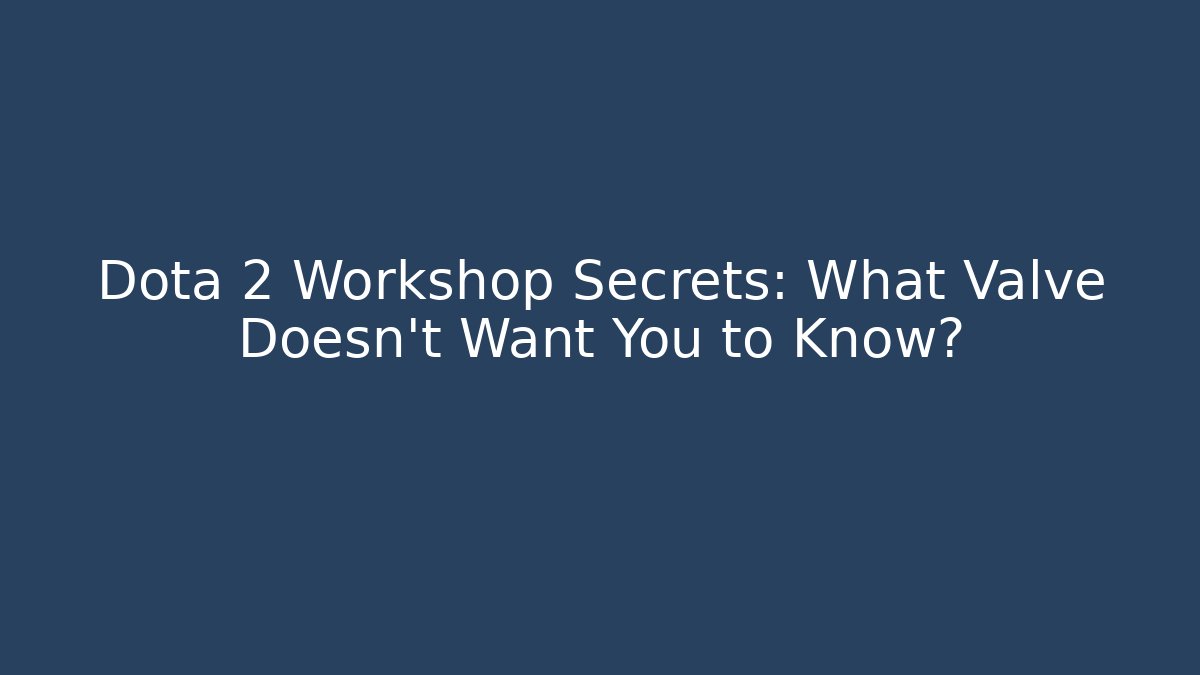 Dota 2 Workshop Secrets: What Valve Doesn't Want You to Know?