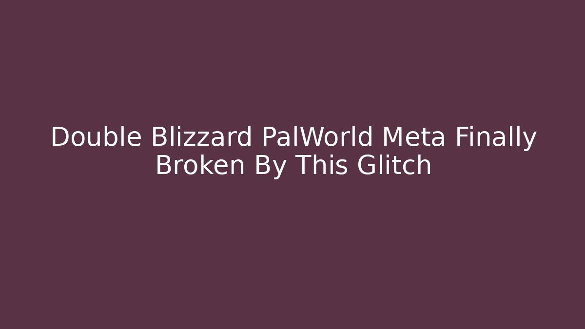 Double Blizzard PalWorld Meta Finally Broken By This Glitch - Create More Assets