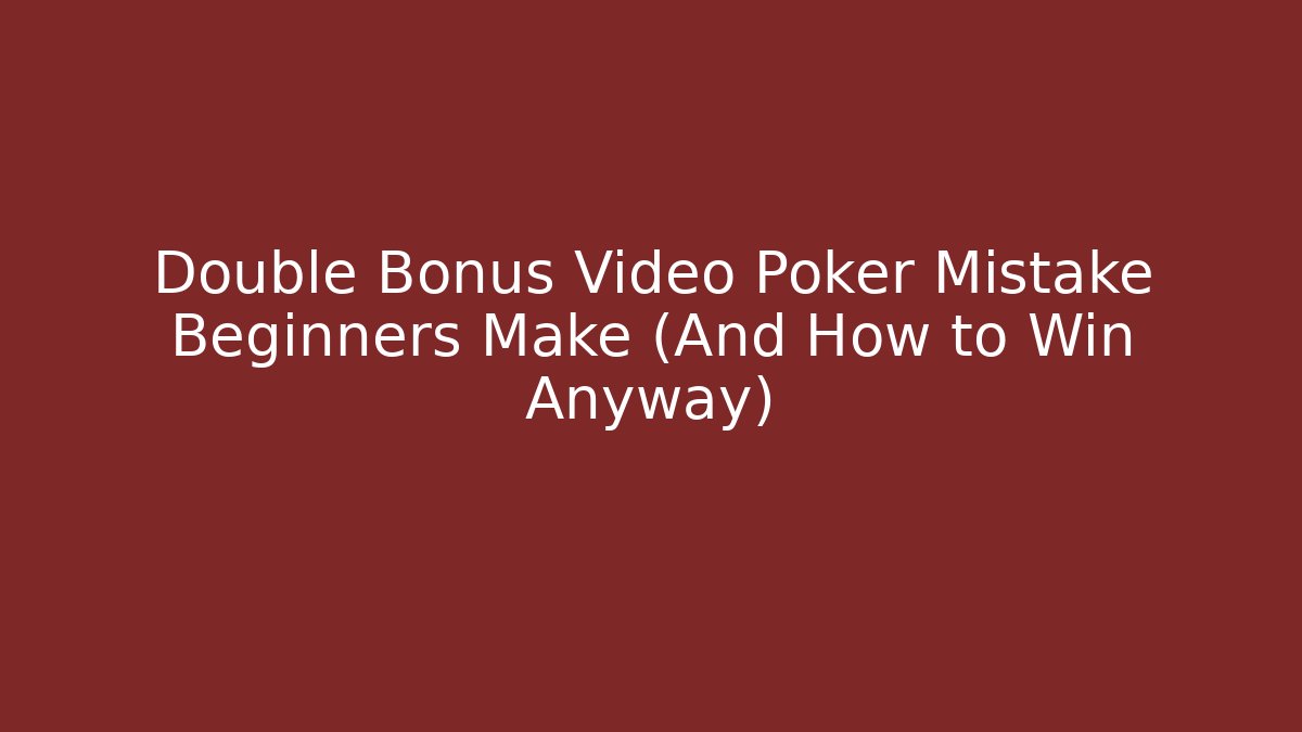 Double Bonus Video Poker Mistake Beginners Make (And How to Win Anyway)