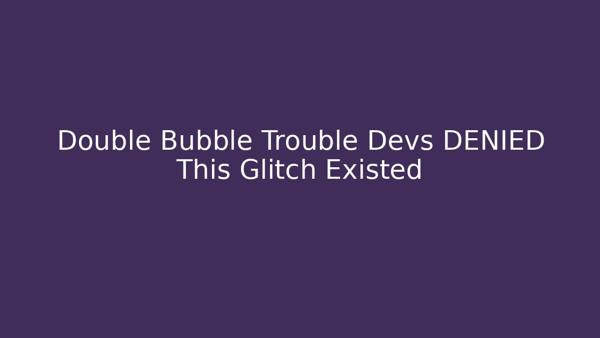 Double Bubble Trouble Devs DENIED This Glitch Existed