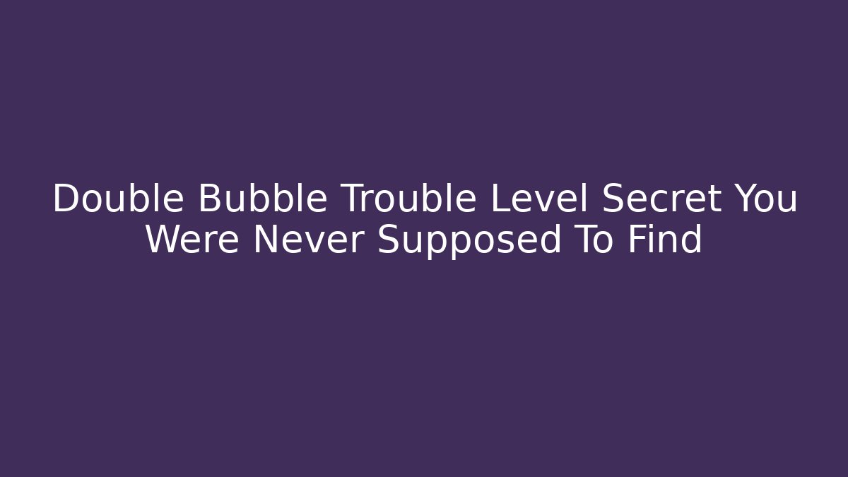 Double Bubble Trouble Level Secret You Were Never Supposed To Find