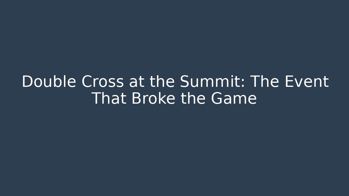 Double Cross at the Summit: The Event That Broke the Game