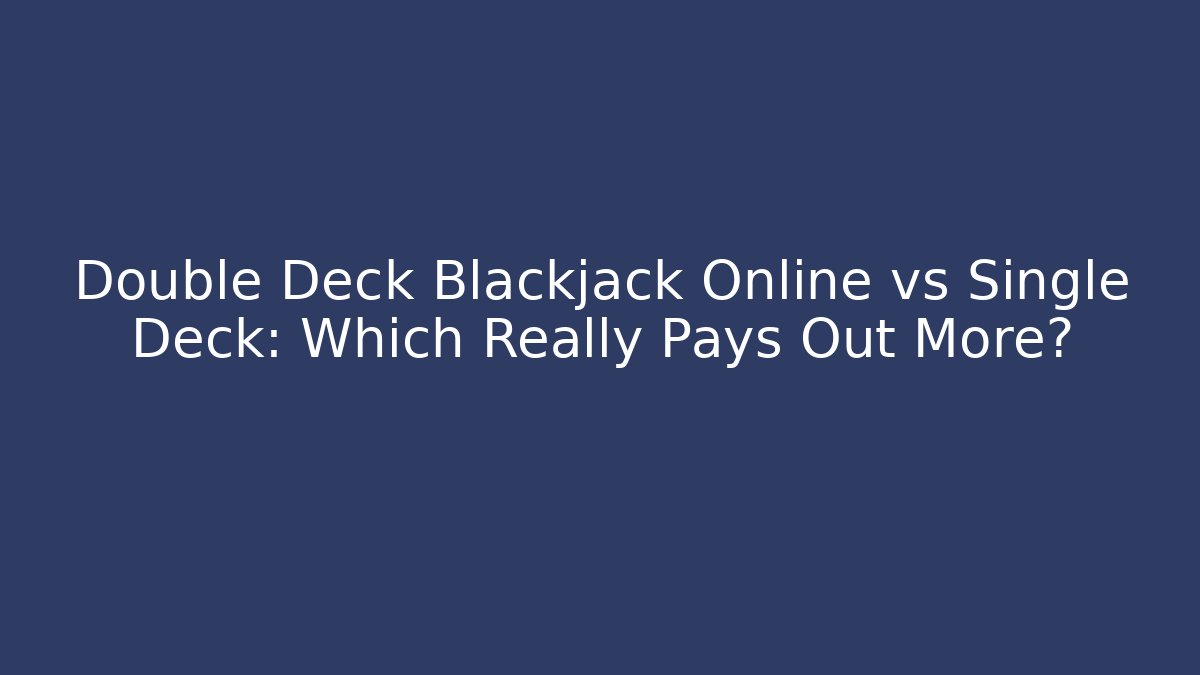 Double Deck Blackjack Online vs Single Deck: Which Really Pays Out More?