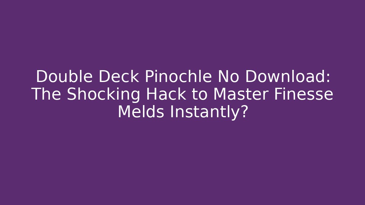 Double Deck Pinochle No Download: The Shocking Hack to Master Finesse Melds Instantly?