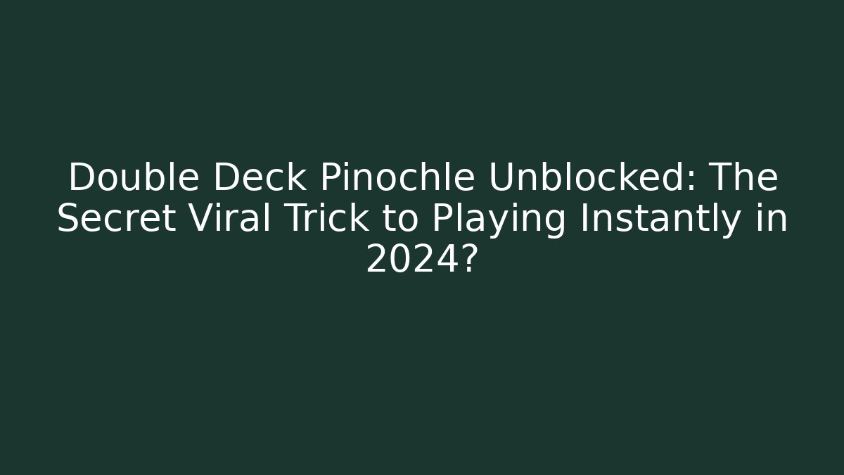 Double Deck Pinochle Unblocked: The Secret Viral Trick to Playing Instantly in 2024?
