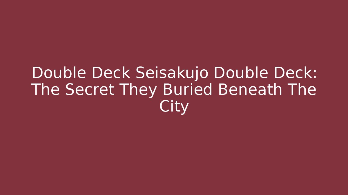 Double Deck Seisakujo Double Deck: The Secret They Buried Beneath The City