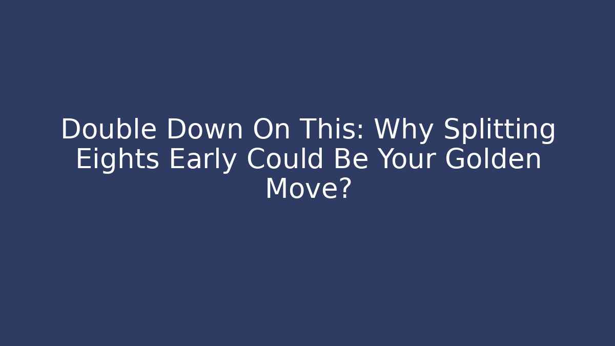 Double Down On This: Why Splitting Eights Early Could Be Your Golden Move? - Create More Assets