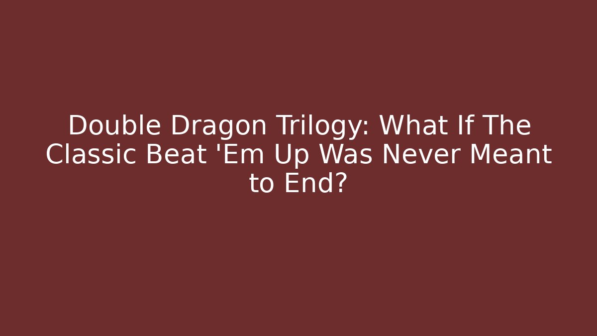Double Dragon Trilogy: What If The Classic Beat 'Em Up Was Never Meant to End?