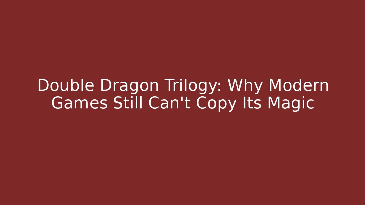 Double Dragon Trilogy: Why Modern Games Still Can't Copy Its Magic