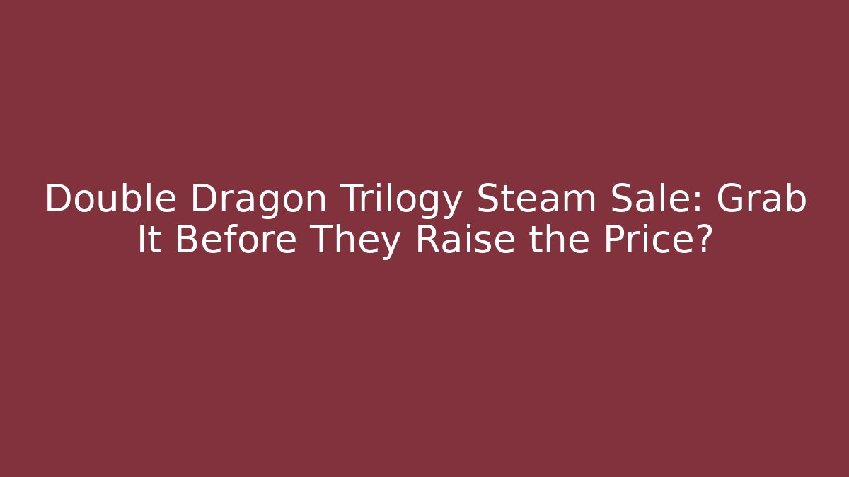 Double Dragon Trilogy Steam Sale: Grab It Before They Raise the Price?