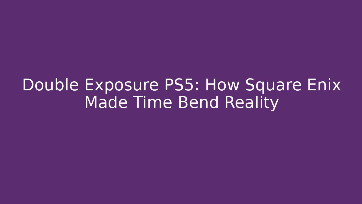 Double Exposure PS5: How Square Enix Made Time Bend Reality - Create More Assets