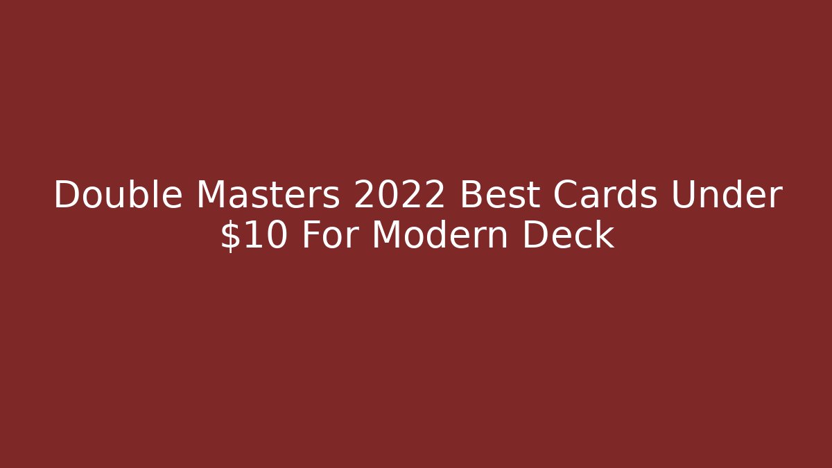 Double Masters 2022 Best Cards Under $10 For Modern Deck